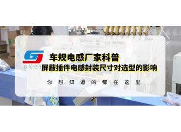 國產(chǎn)車規(guī)電感廠家科普屏蔽插件電感封裝尺寸對(duì)選型有什么影響